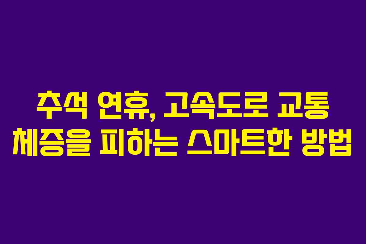 추석 연휴, 고속도로 교통 체증을 피하는 스마트한 방법