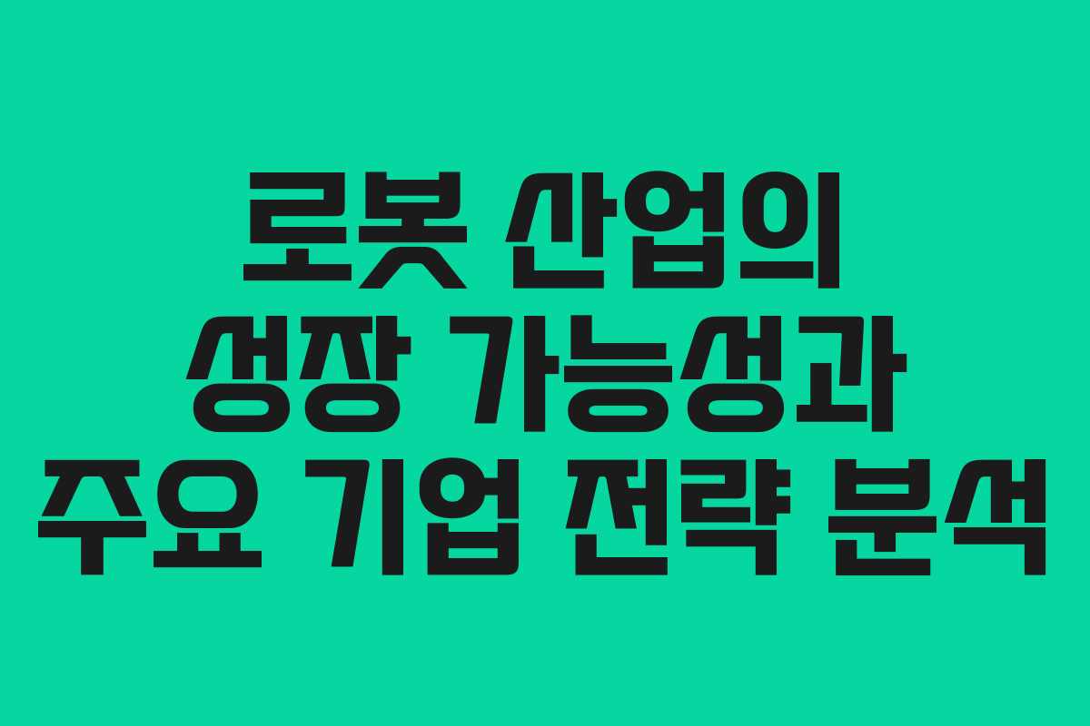 로봇 산업의 성장 가능성과 주요 기업 전략 분석