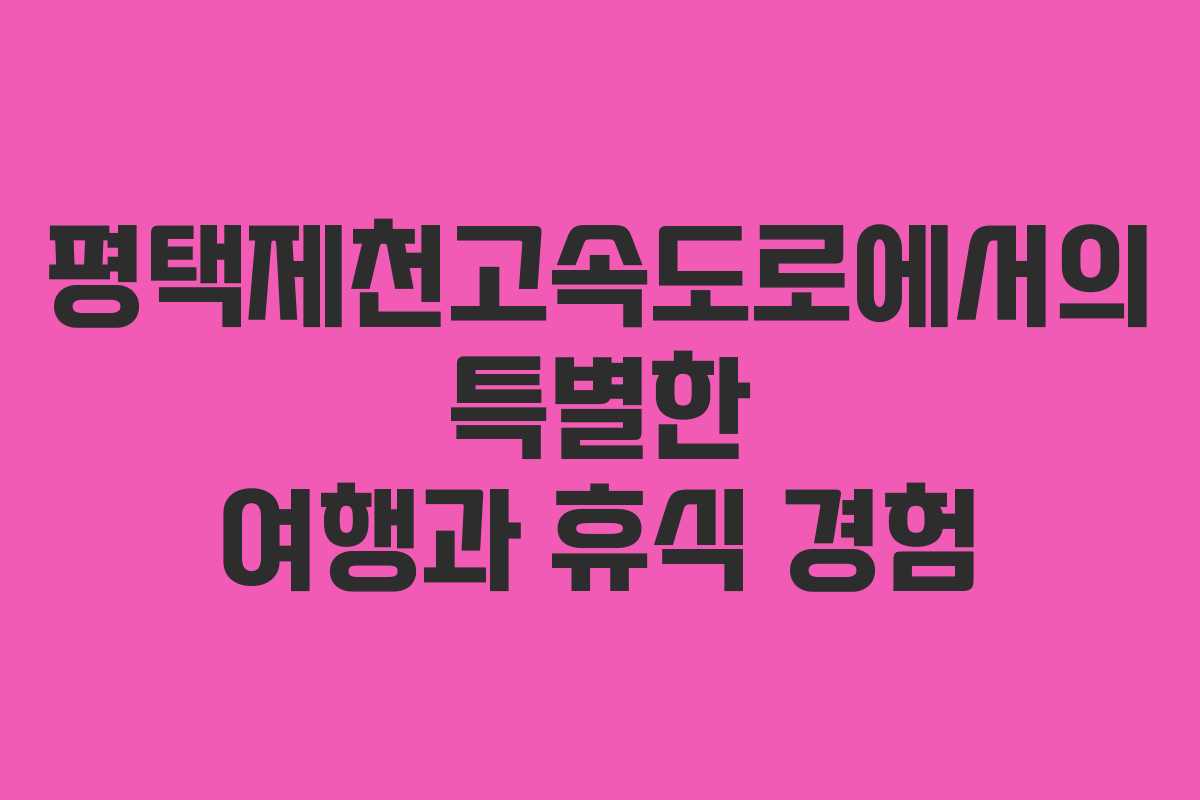 평택제천고속도로에서의 특별한 여행과 휴식 경험