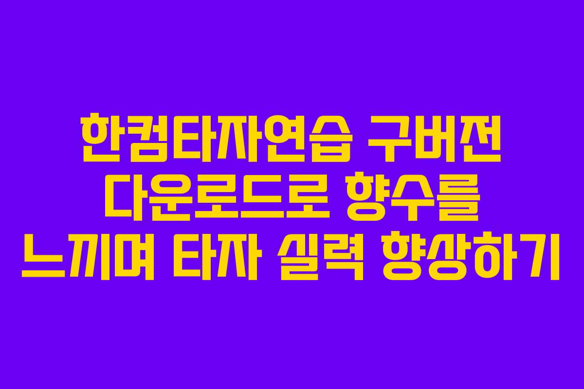 한컴타자연습 구버전 다운로드로 향수를 느끼며 타자 실력 향상하기