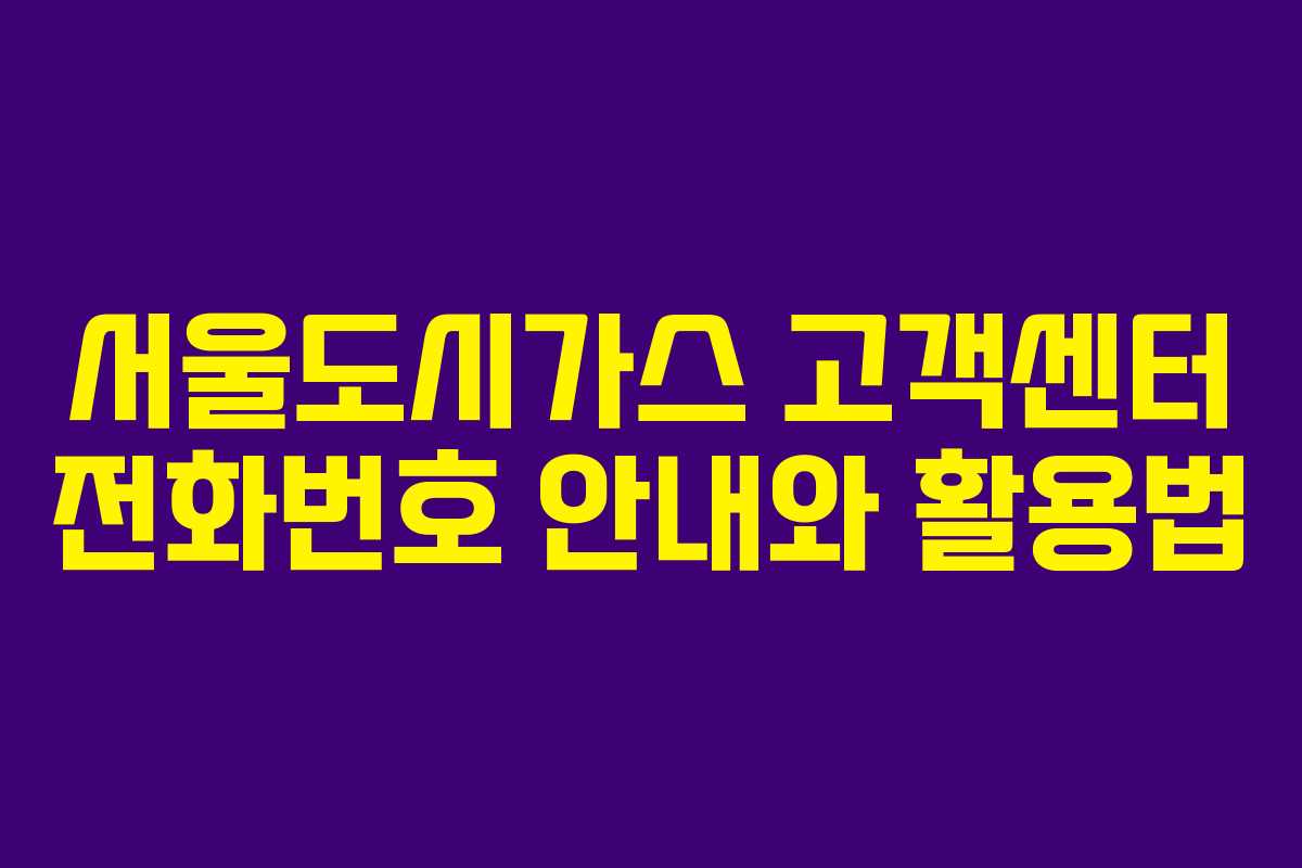 서울도시가스 고객센터 전화번호 안내와 활용법