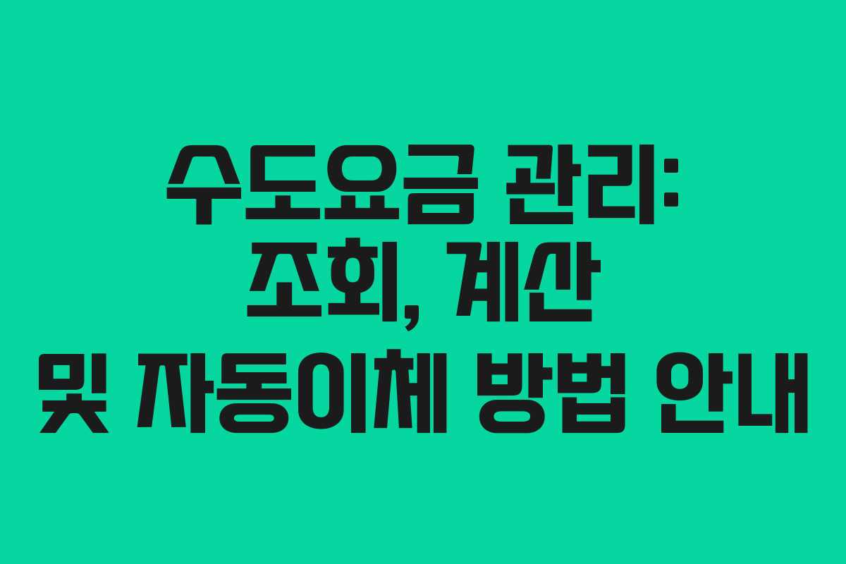 수도요금 관리: 조회, 계산 및 자동이체 방법 안내