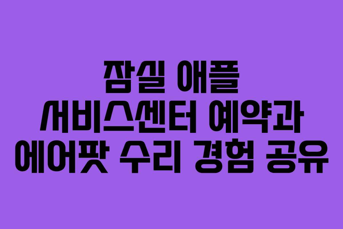 잠실 애플 서비스센터 예약과 에어팟 수리 경험 공유