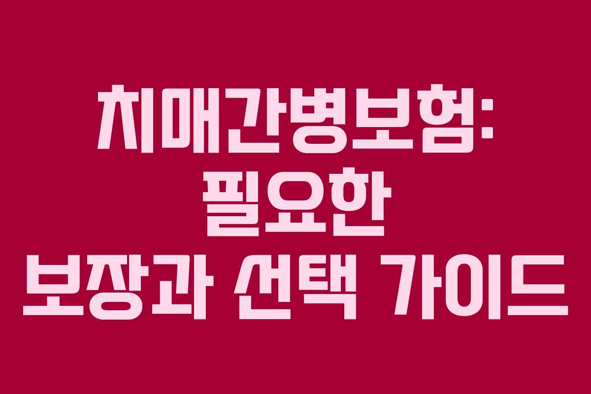 치매간병보험: 필요한 보장과 선택 가이드