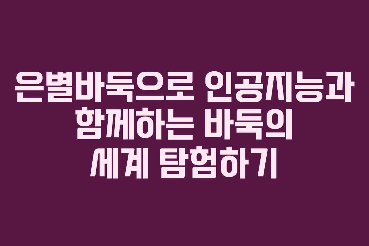 은별바둑으로 인공지능과 함께하는 바둑의 세계 탐험하기