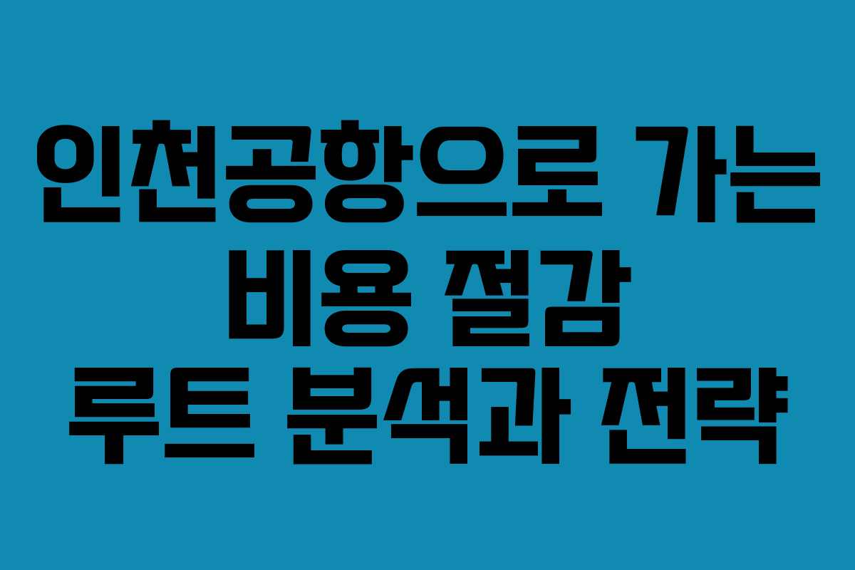 인천공항으로 가는 비용 절감 루트 분석과 전략