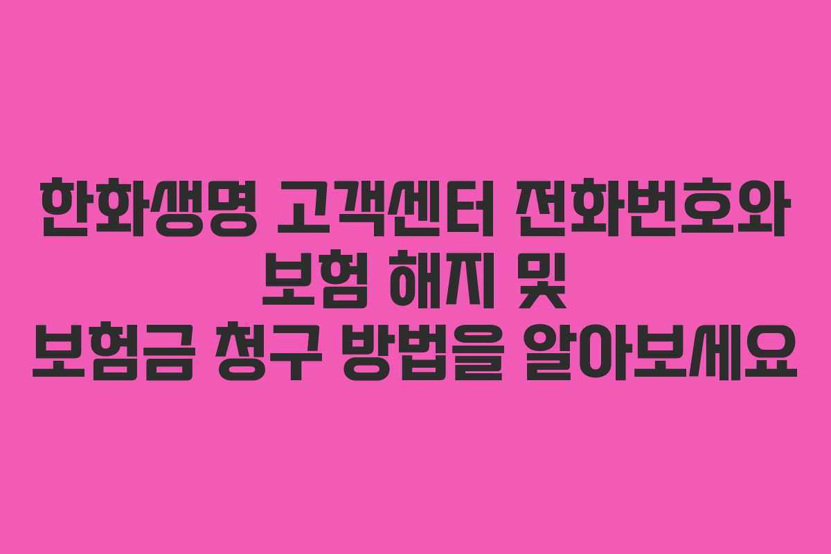 한화생명 고객센터 전화번호와 보험 해지 및 보험금 청구 방법을 알아보세요