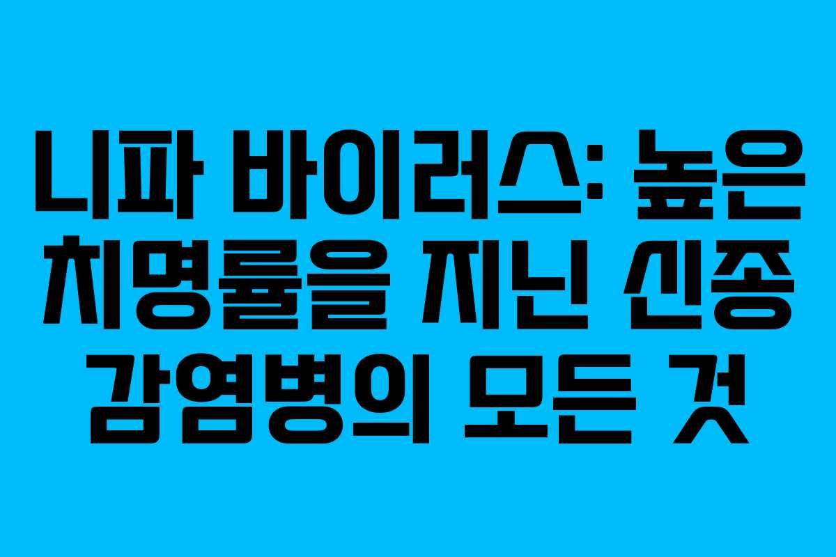 니파 바이러스: 높은 치명률을 지닌 신종 감염병의 모든 것