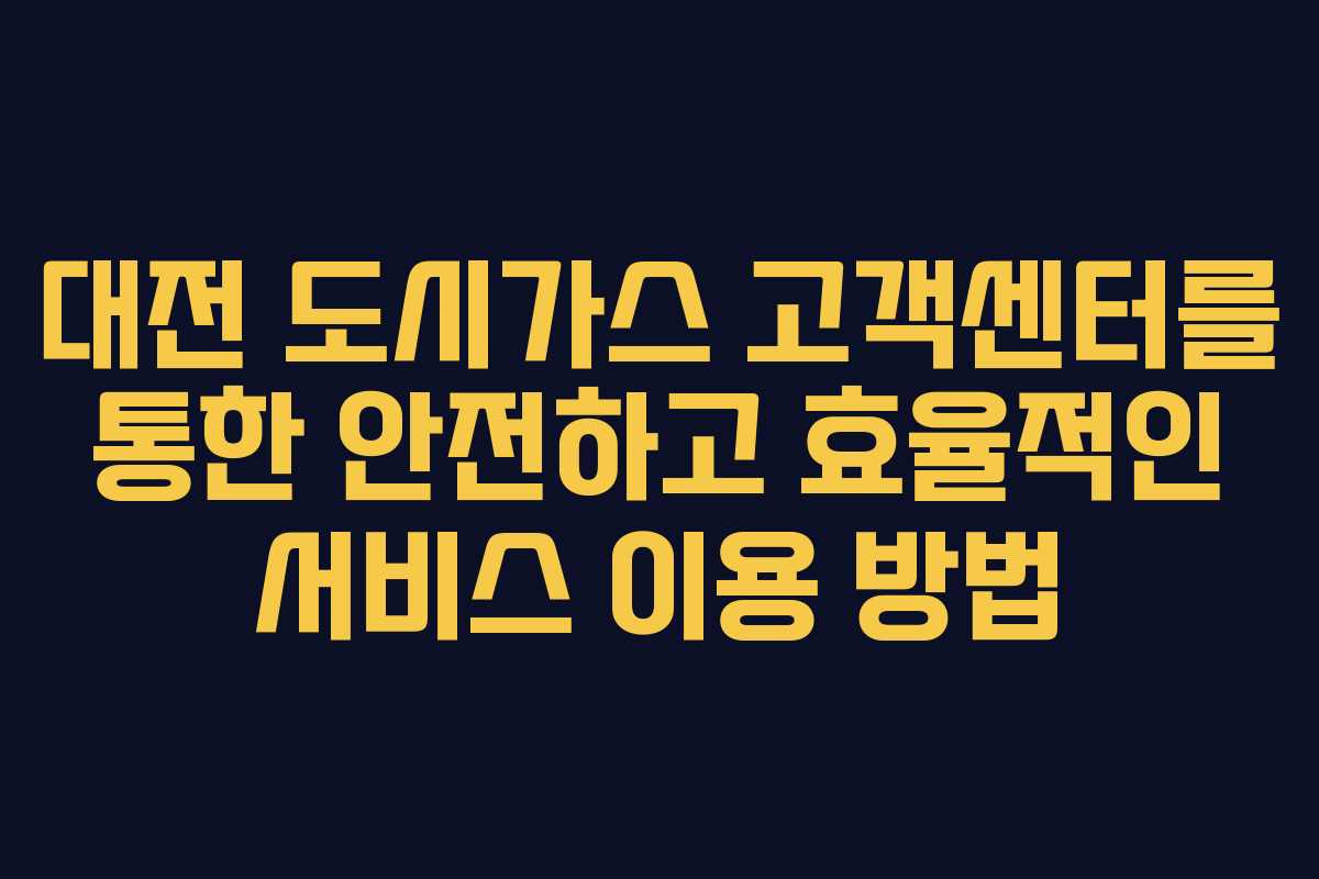대전 도시가스 고객센터를 통한 안전하고 효율적인 서비스 이용 방법