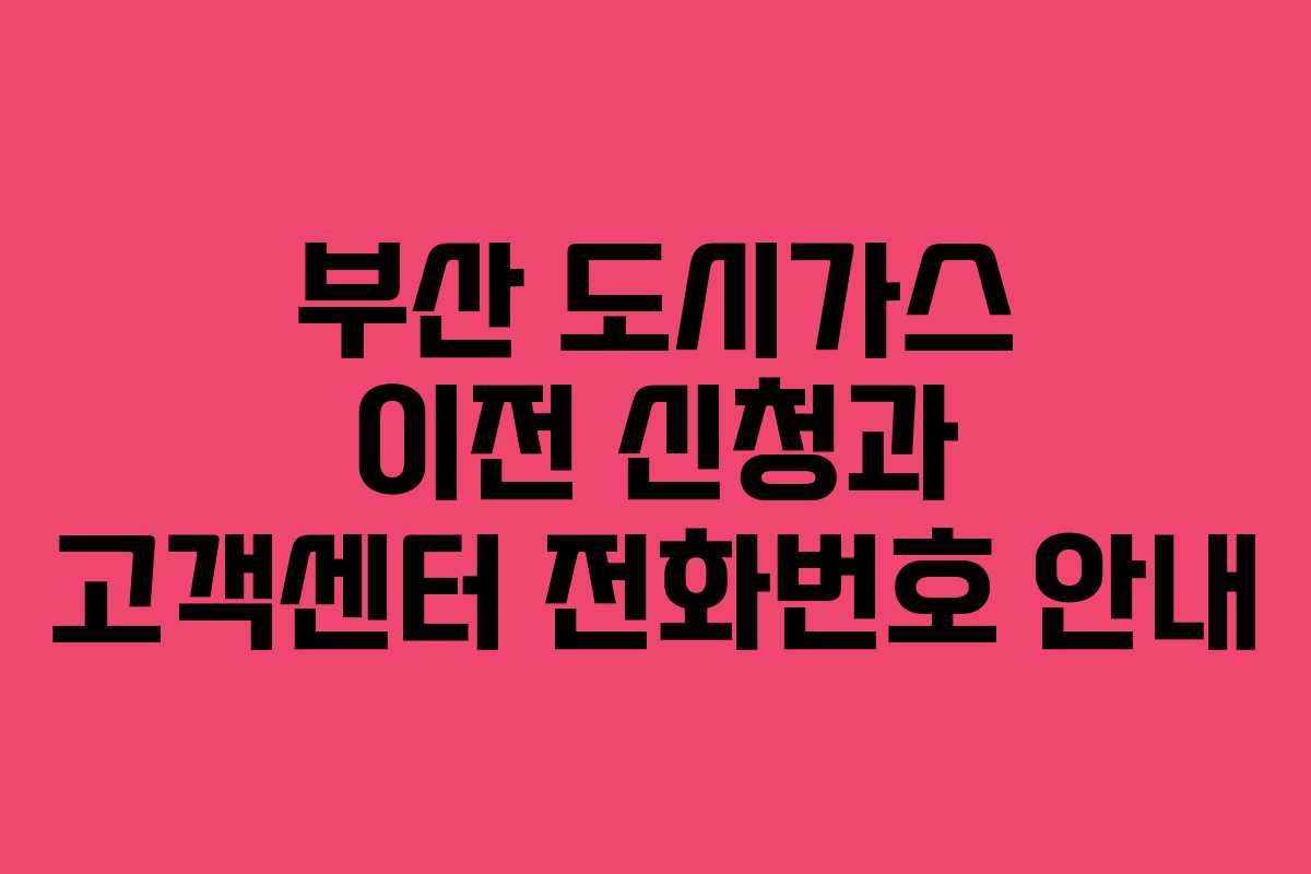 부산 도시가스 이전 신청과 고객센터 전화번호 안내