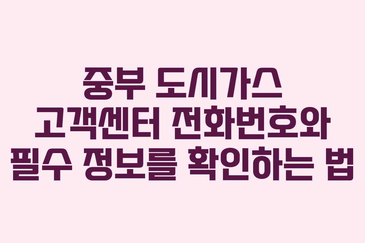 중부 도시가스 고객센터 전화번호와 필수 정보를 확인하는 법