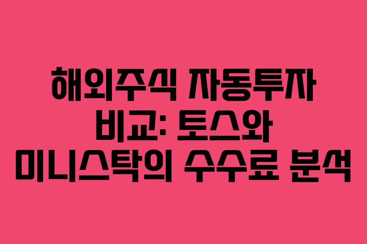 해외주식 자동투자 비교: 토스와 미니스탁의 수수료 분석