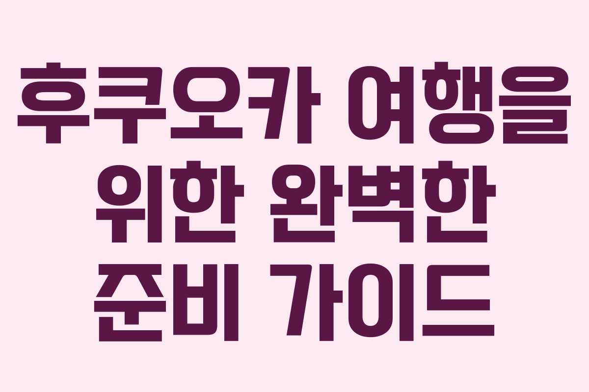 후쿠오카 여행을 위한 완벽한 준비 가이드