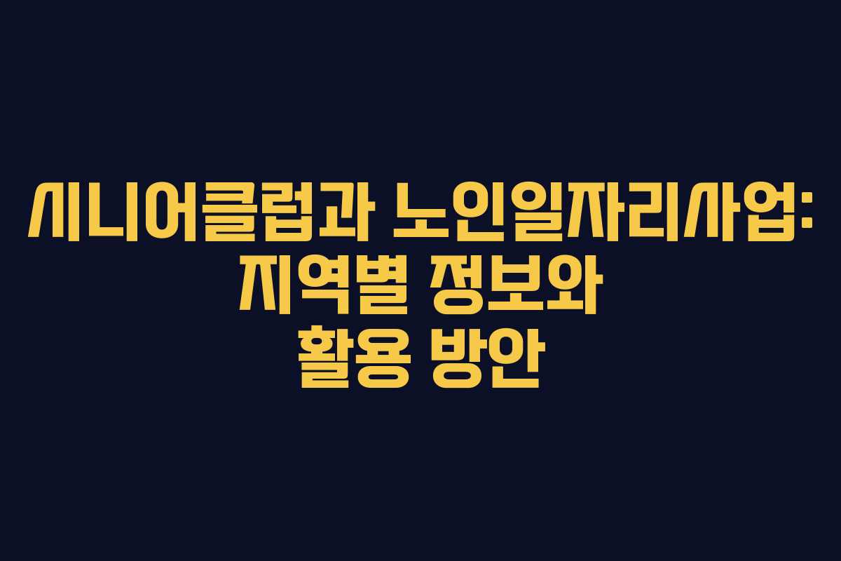 시니어클럽과 노인일자리사업: 지역별 정보와 활용 방안