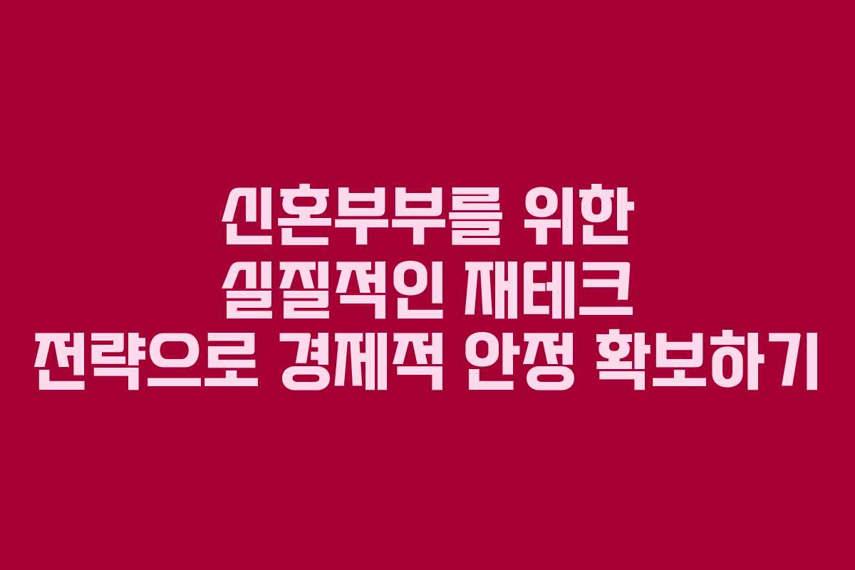 신혼부부를 위한 실질적인 재테크 전략으로 경제적 안정 확보하기
