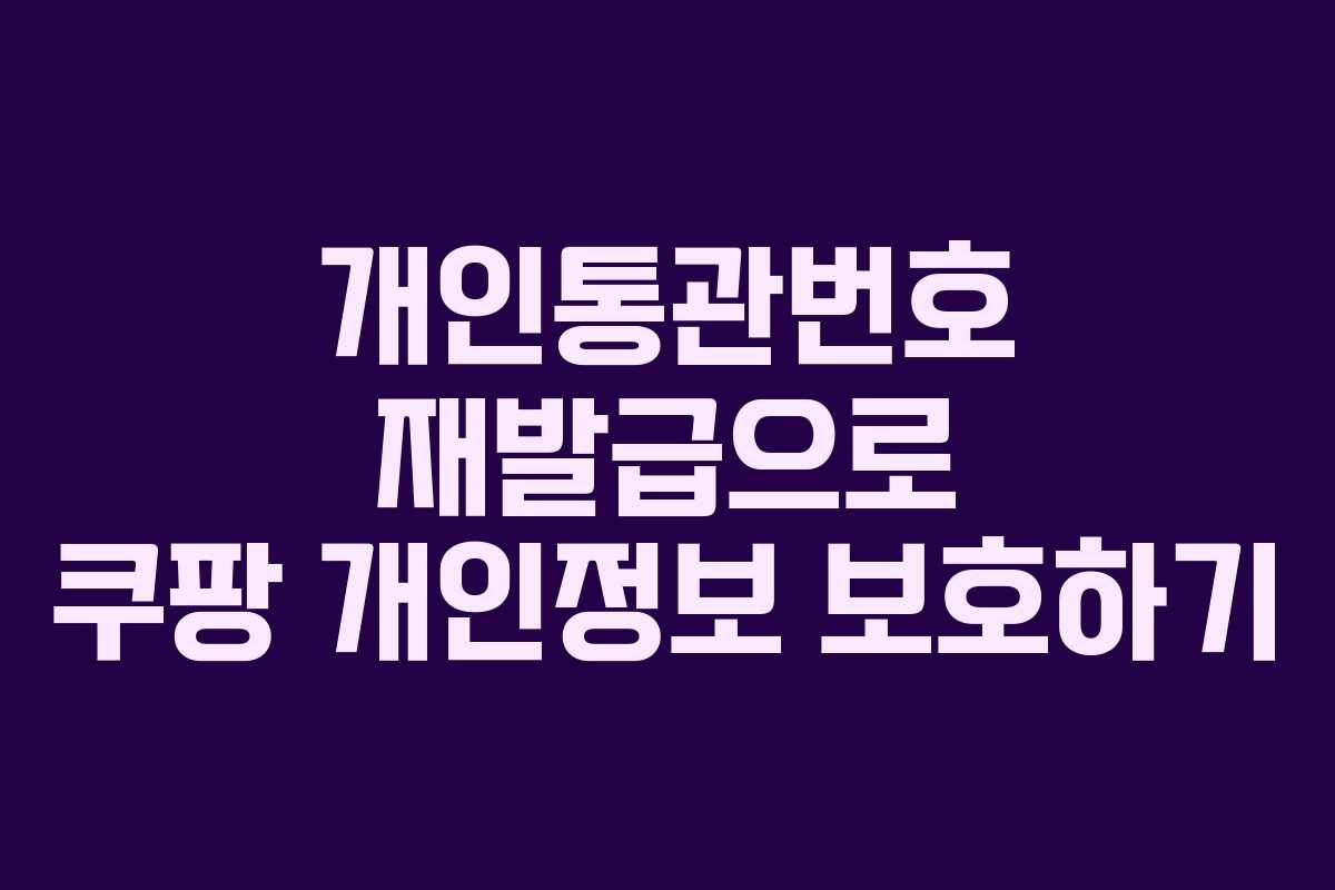 개인통관번호-재발급으로-쿠팡-개인정보-보호하기