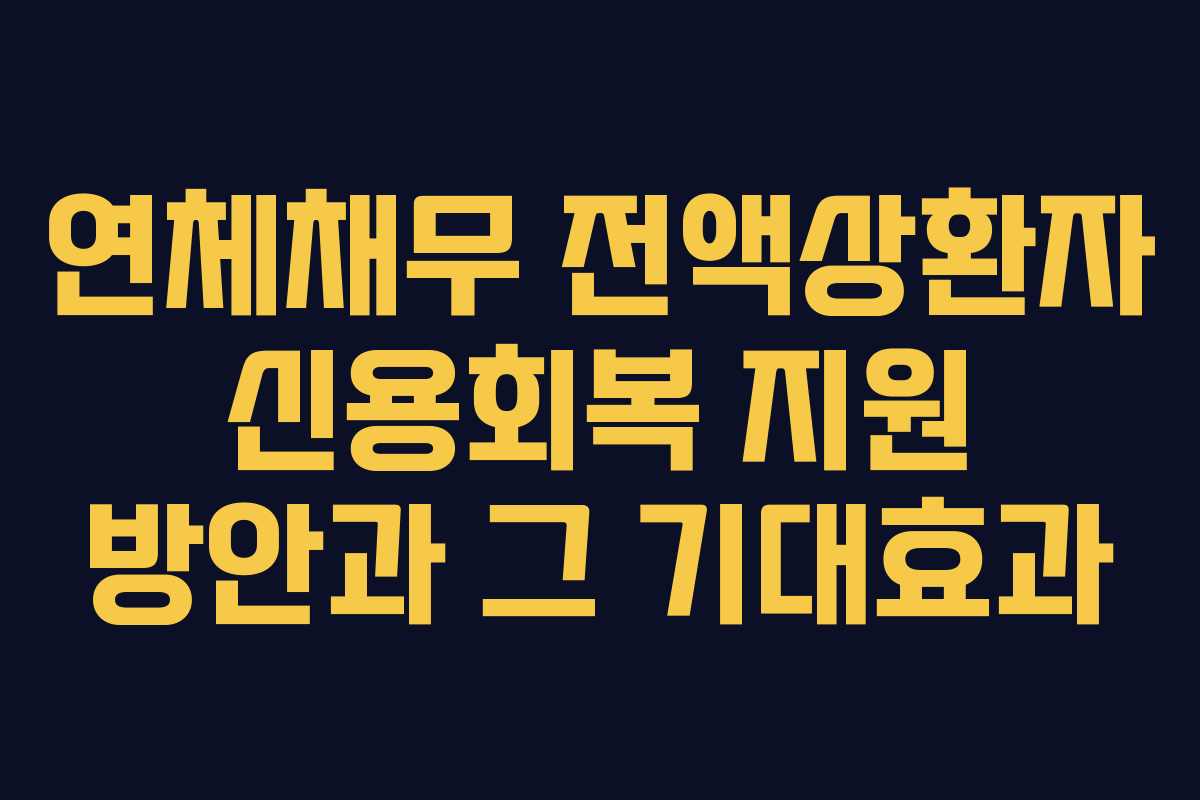 연체채무 전액상환자 신용회복 지원 방안과 그 기대효과