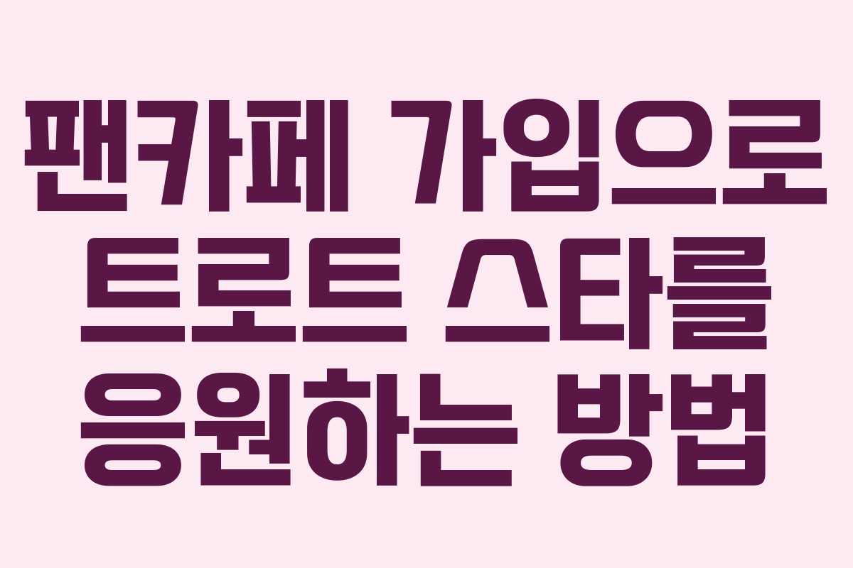 팬카페 가입으로 트로트 스타를 응원하는 방법