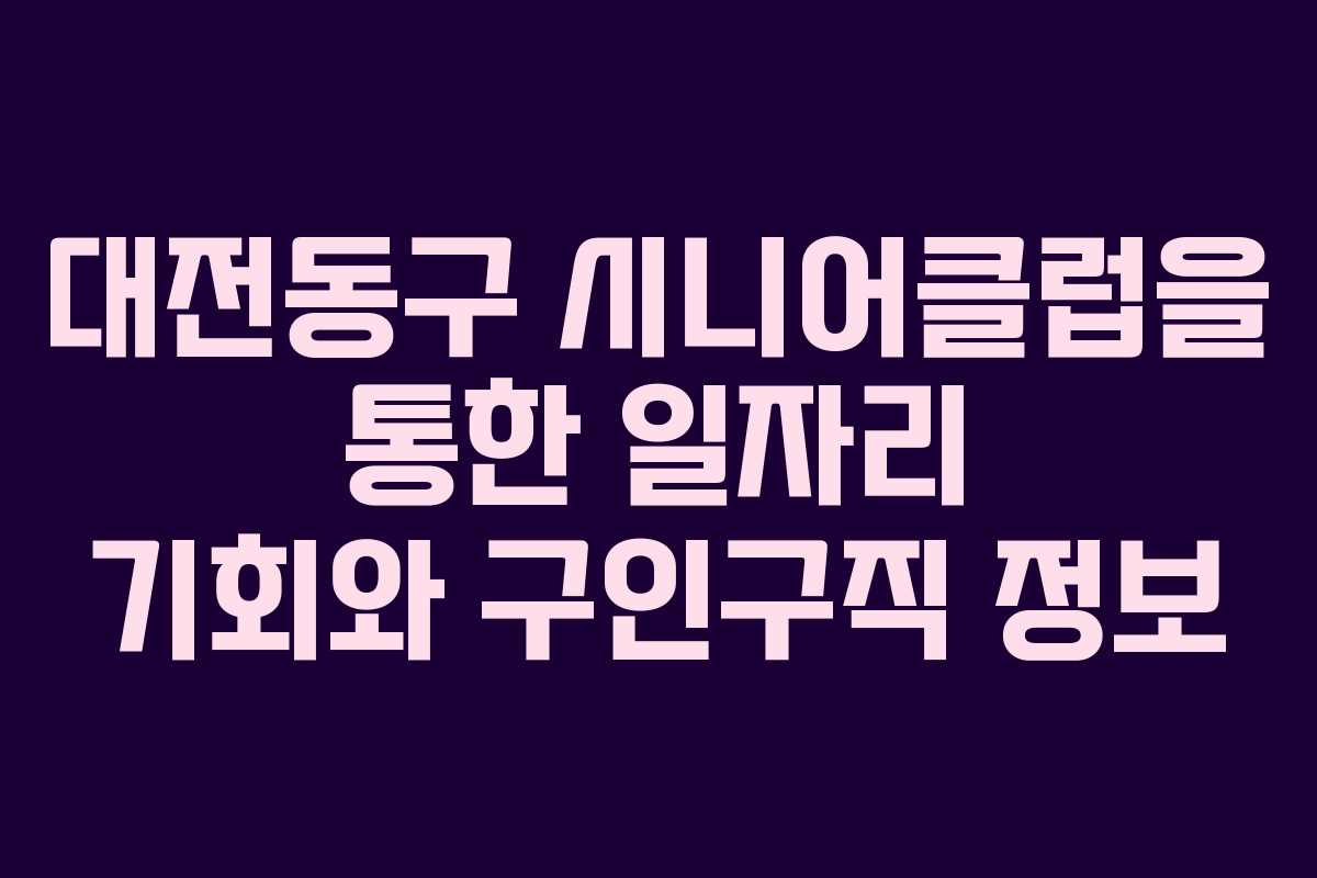 대전동구 시니어클럽을 통한 일자리 기회와 구인구직 정보