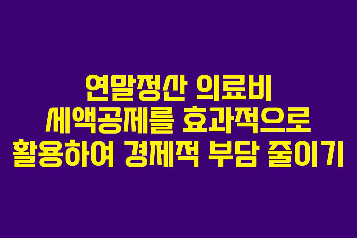 연말정산 의료비 세액공제를 효과적으로 활용하여 경제적 부담 줄이기