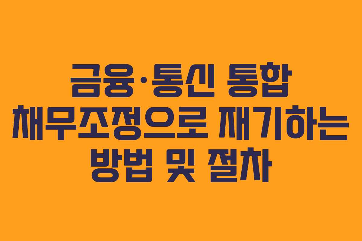 금융·통신 통합 채무조정으로 재기하는 방법 및 절차