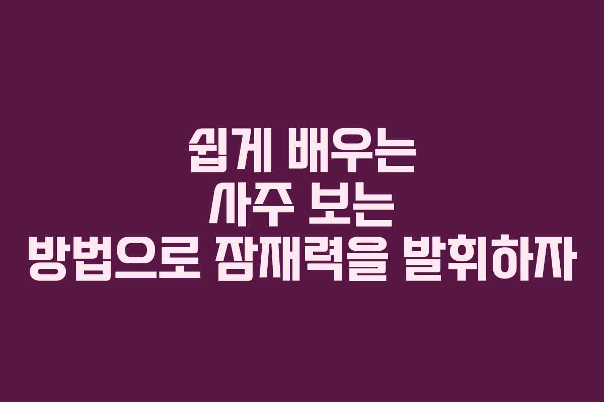 쉽게 배우는 사주 보는 방법으로 잠재력을 발휘하자