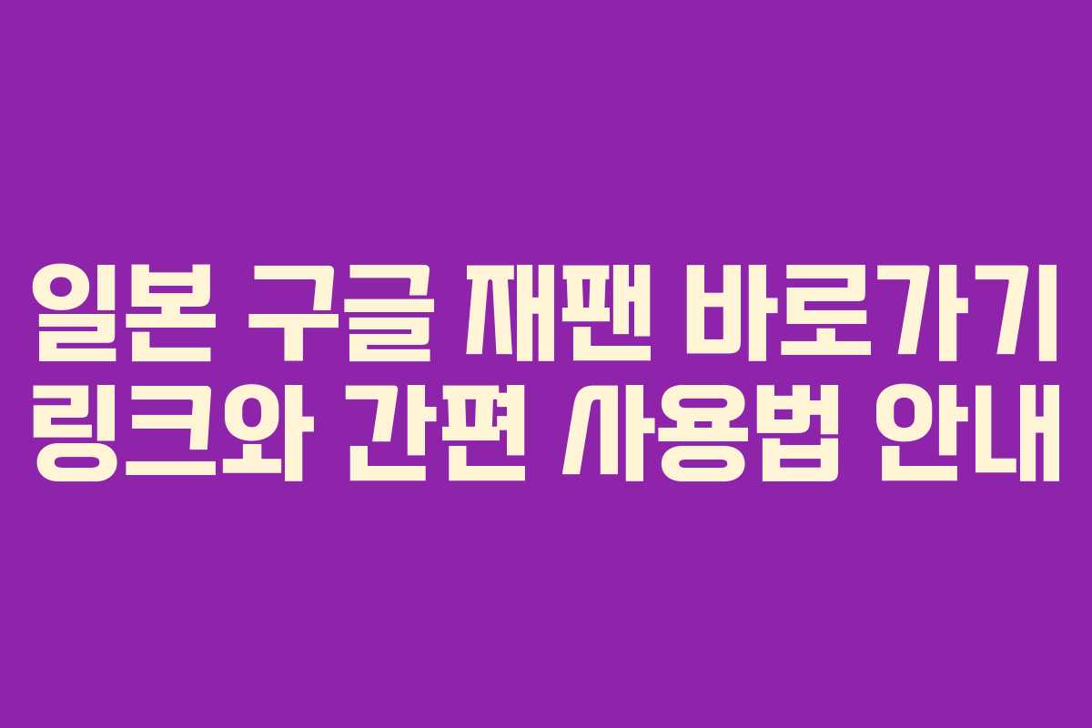 일본 구글 재팬 바로가기 링크와 간편 사용법 안내
