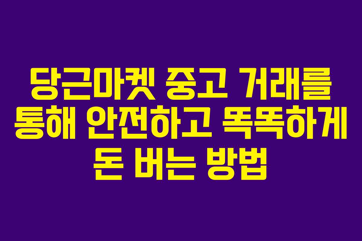 당근마켓 중고 거래를 통해 안전하고 똑똑하게 돈 버는 방법