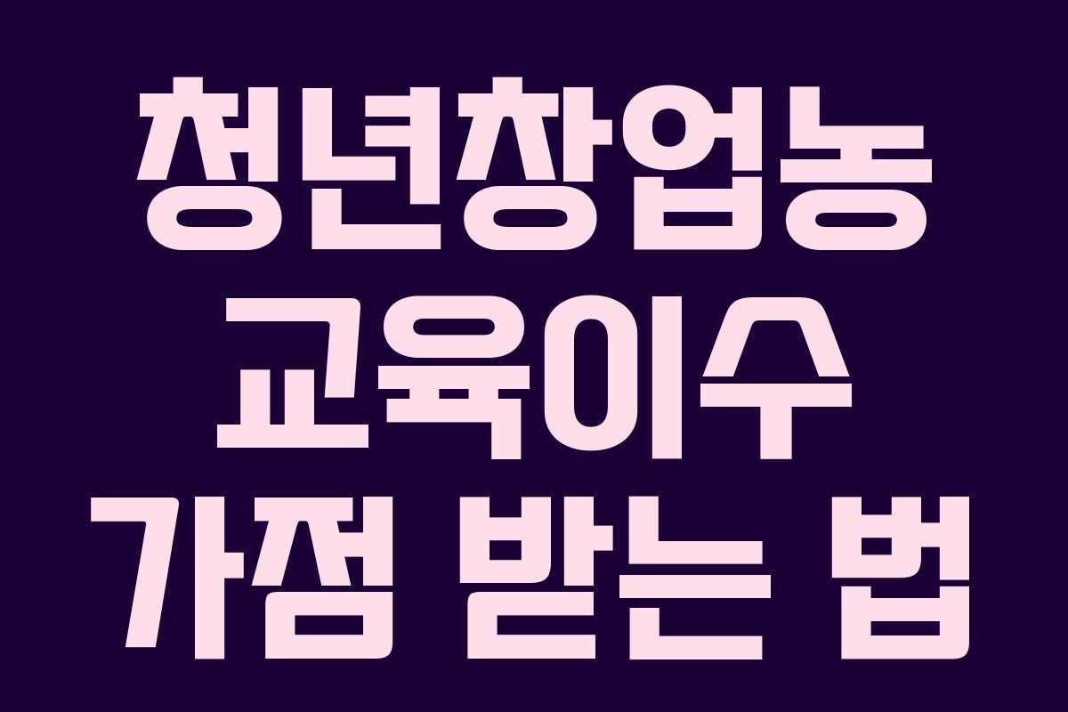 청년창업농 교육이수 가점 받는 법