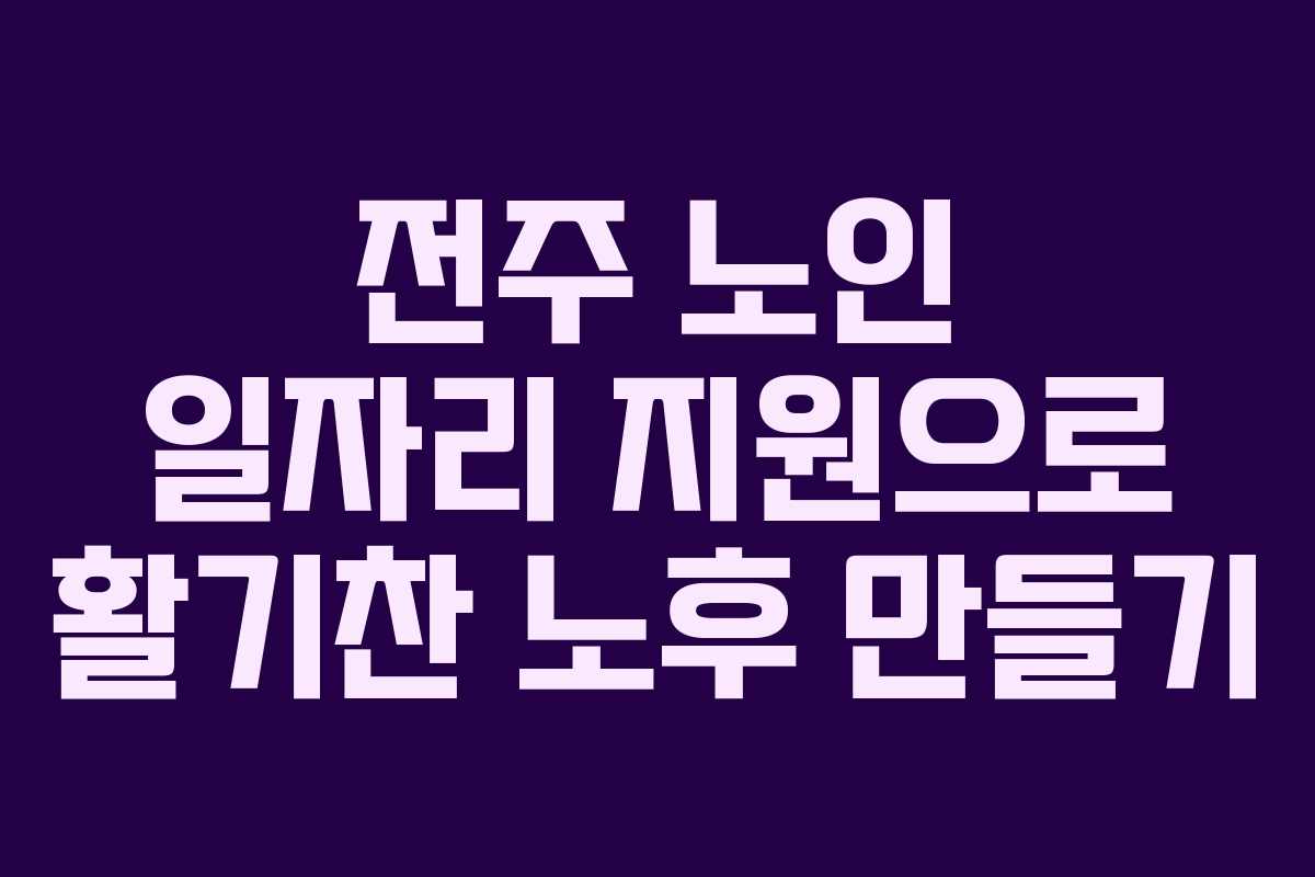 전주 노인 일자리 지원으로 활기찬 노후 만들기