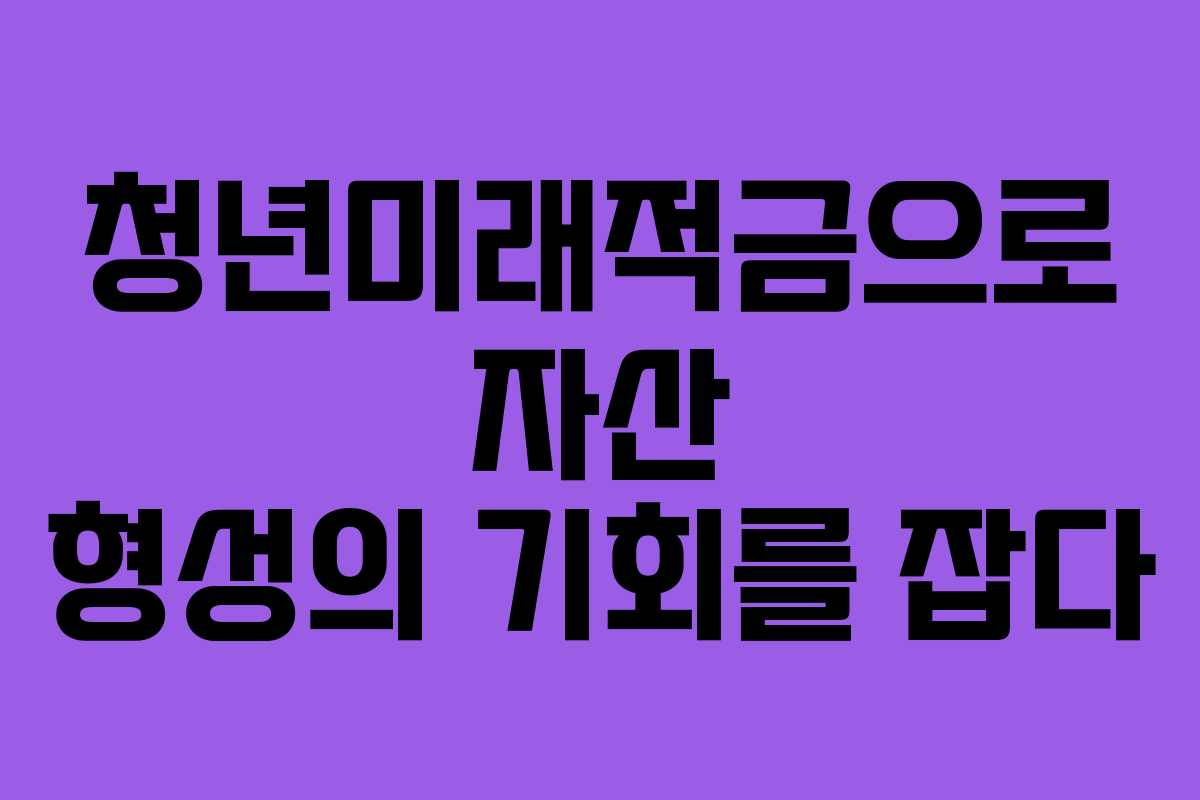 청년미래적금으로 자산 형성의 기회를 잡다