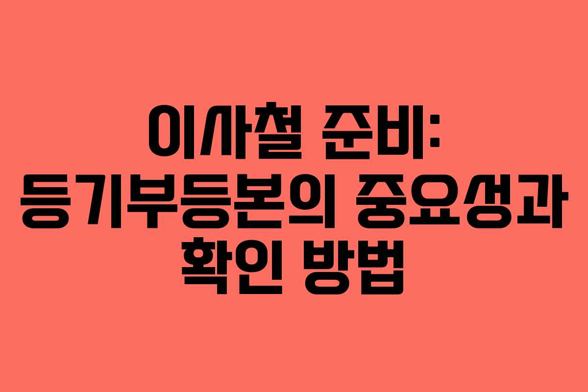 이사철 준비: 등기부등본의 중요성과 확인 방법