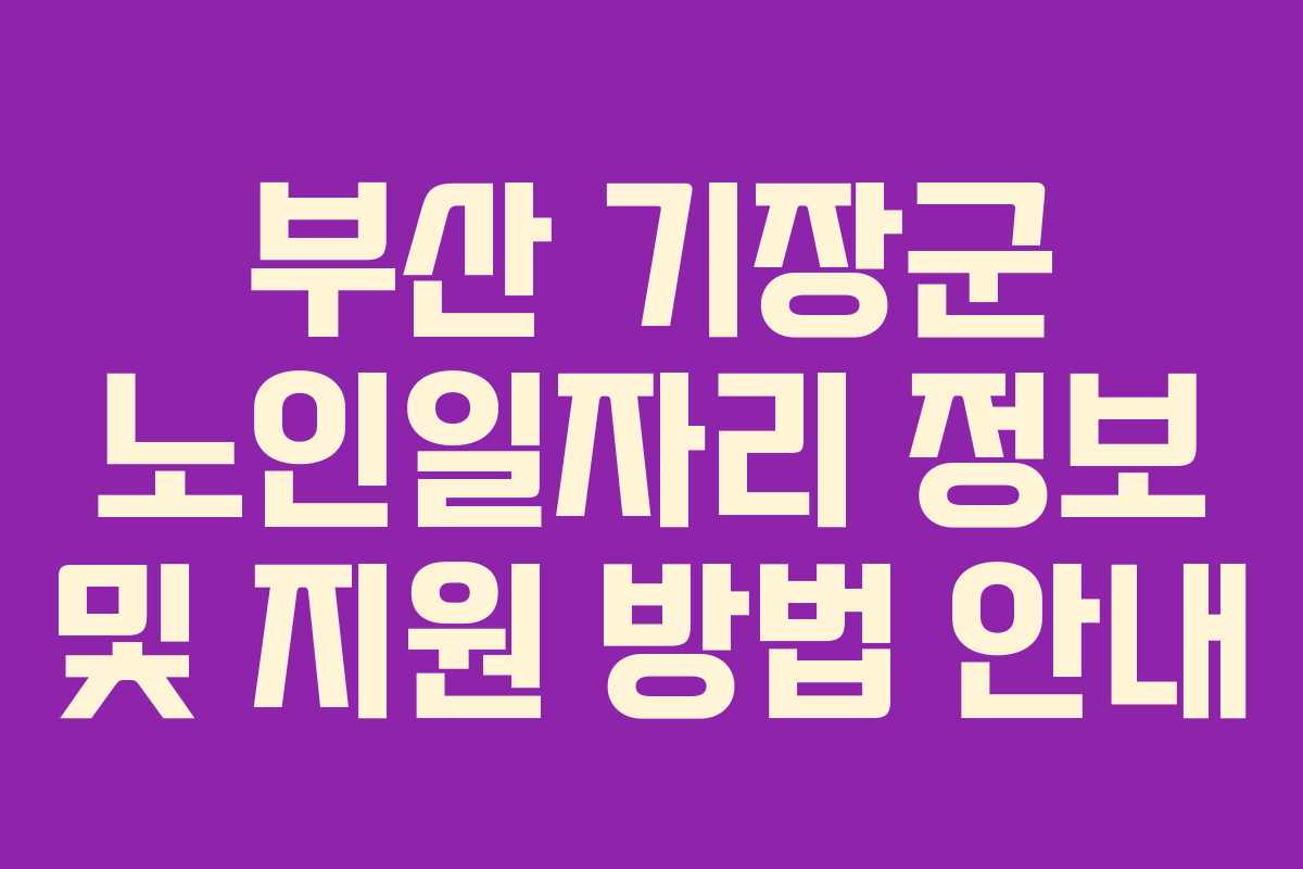 부산 기장군 노인일자리 정보 및 지원 방법 안내
