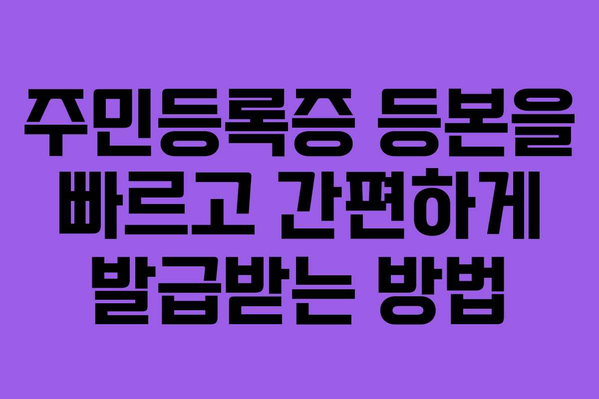 주민등록증 등본을 빠르고 간편하게 발급받는 방법