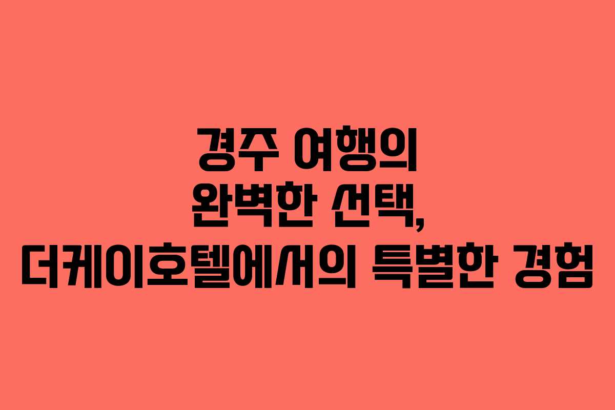 경주 여행의 완벽한 선택, 더케이호텔에서의 특별한 경험