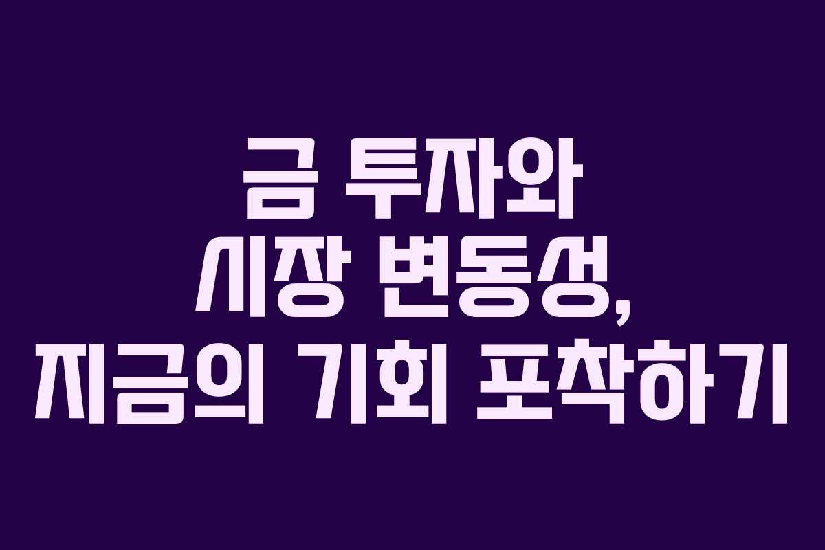 금 투자와 시장 변동성, 지금의 기회 포착하기