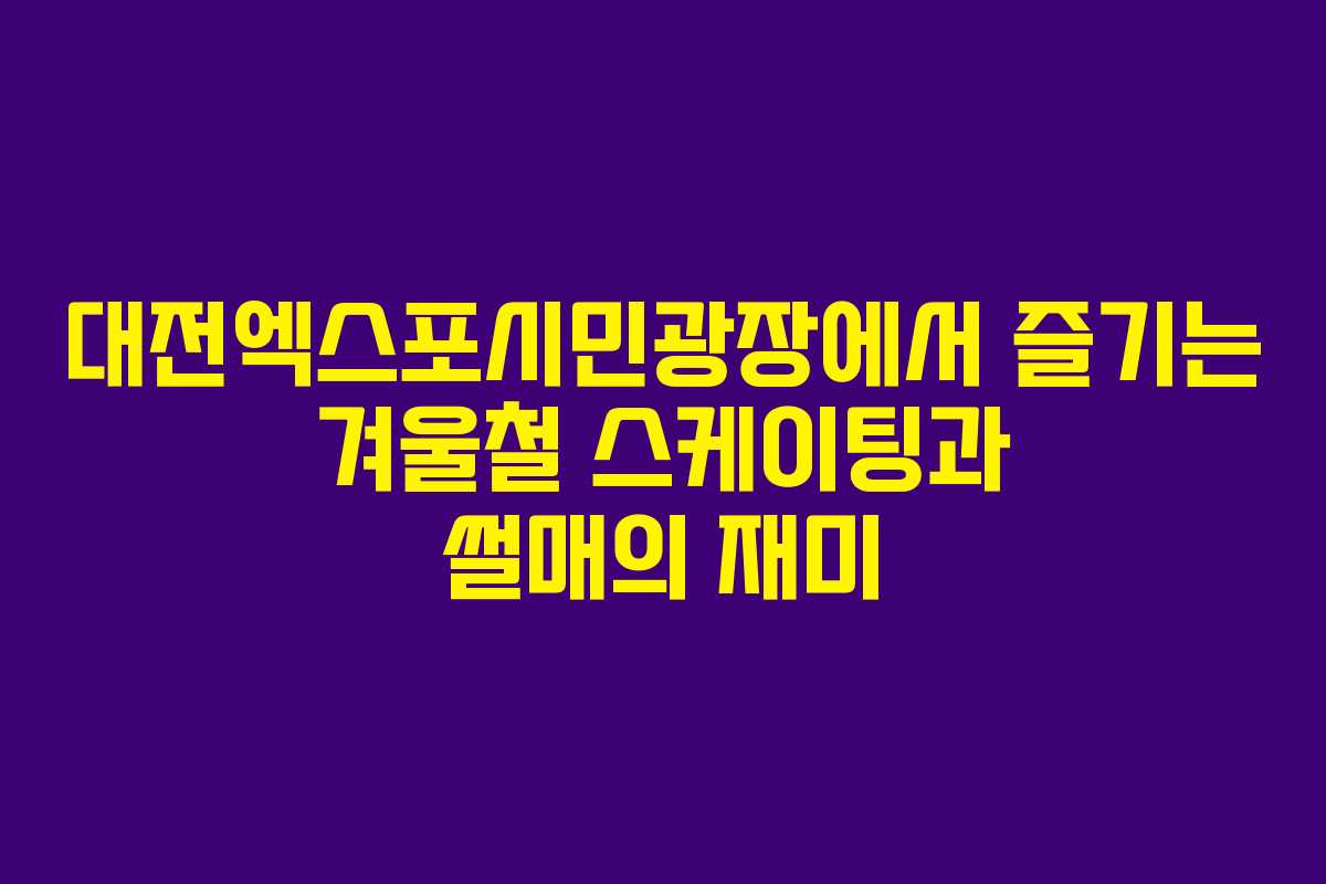 대전엑스포시민광장에서 즐기는 겨울철 스케이팅과 썰매의 재미
