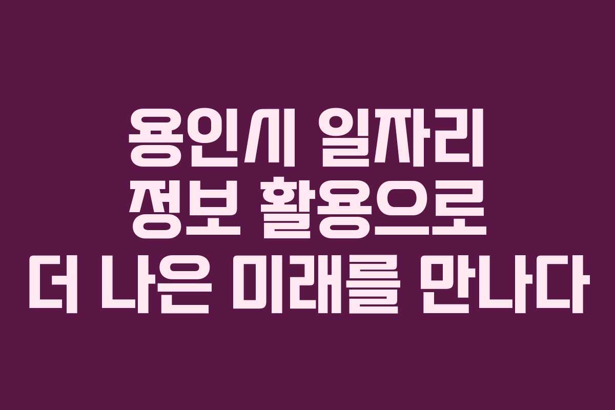 용인시 일자리 정보 활용으로 더 나은 미래를 만나다