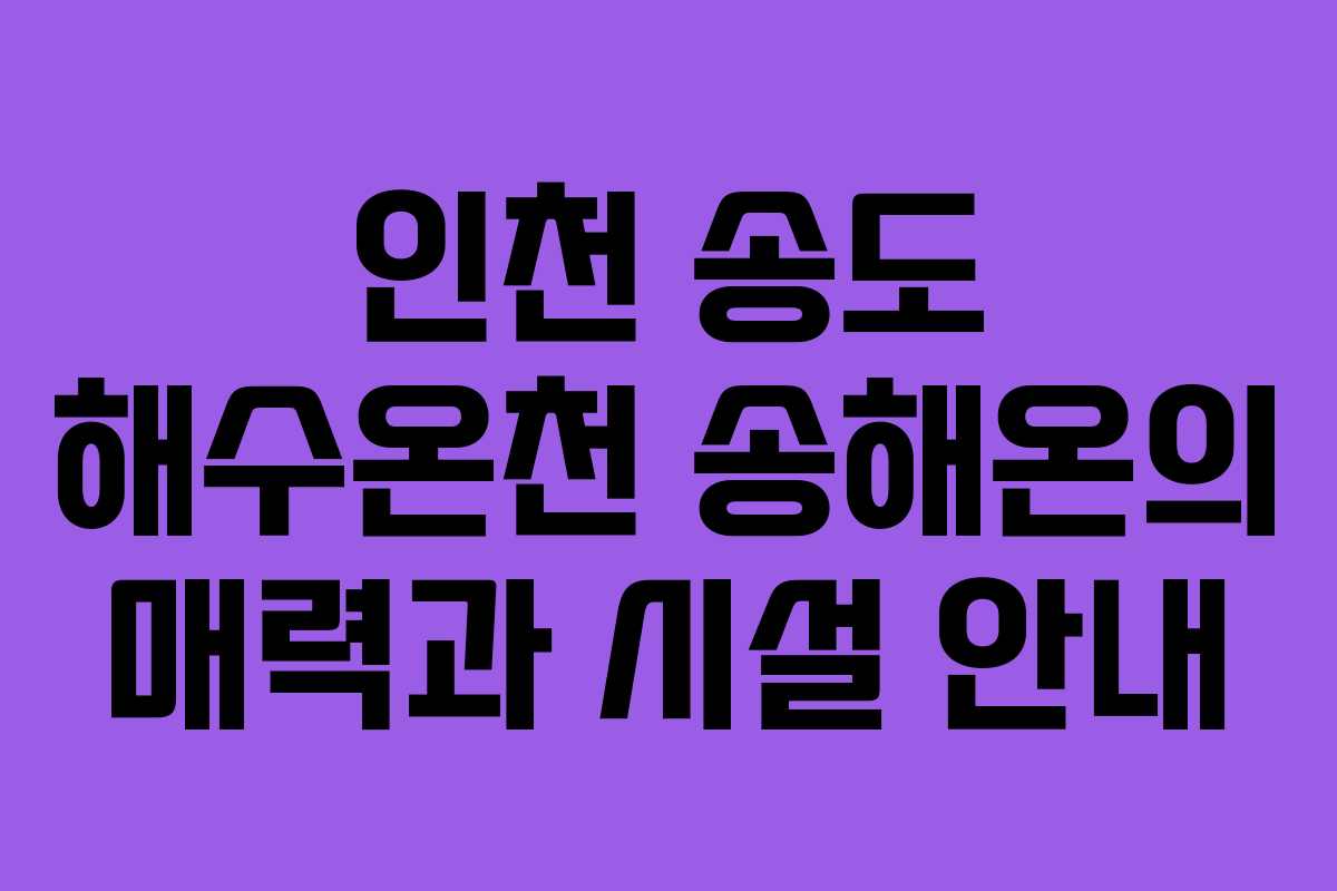 인천 송도 해수온천 송해온의 매력과 시설 안내