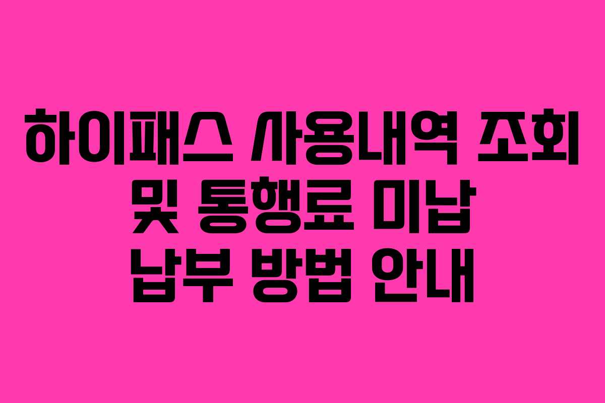 하이패스 사용내역 조회 및 통행료 미납 납부 방법 안내