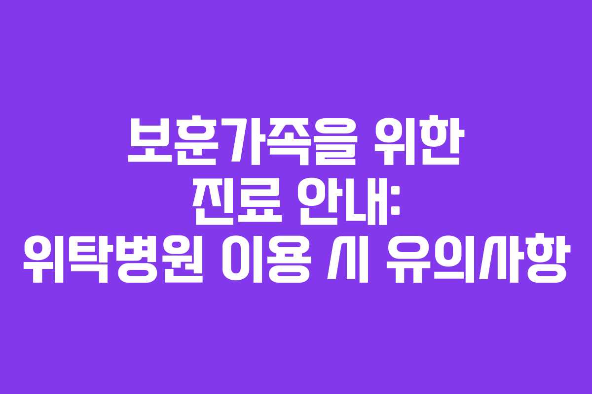 보훈가족을 위한 진료 안내: 위탁병원 이용 시 유의사항