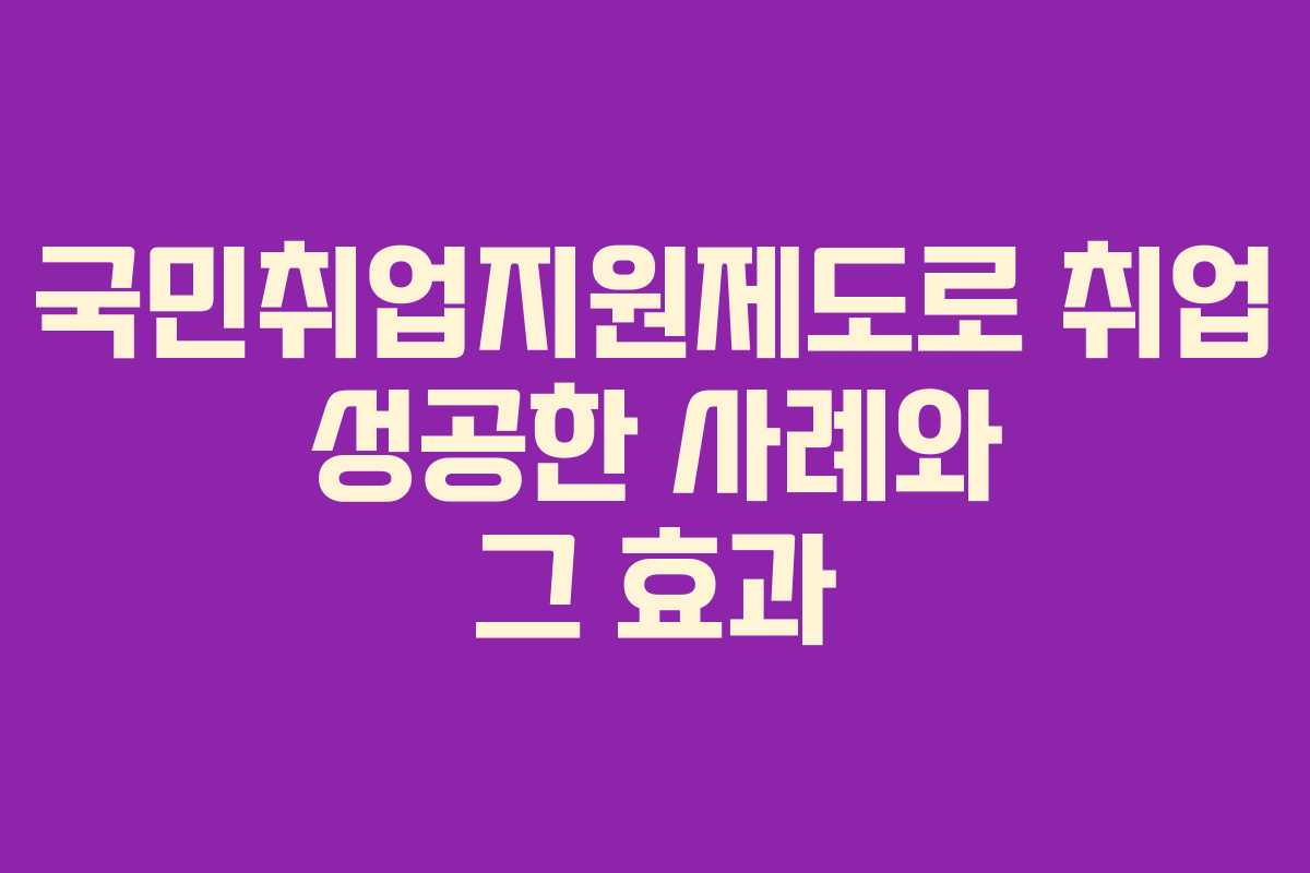 국민취업지원제도로 취업 성공한 사례와 그 효과