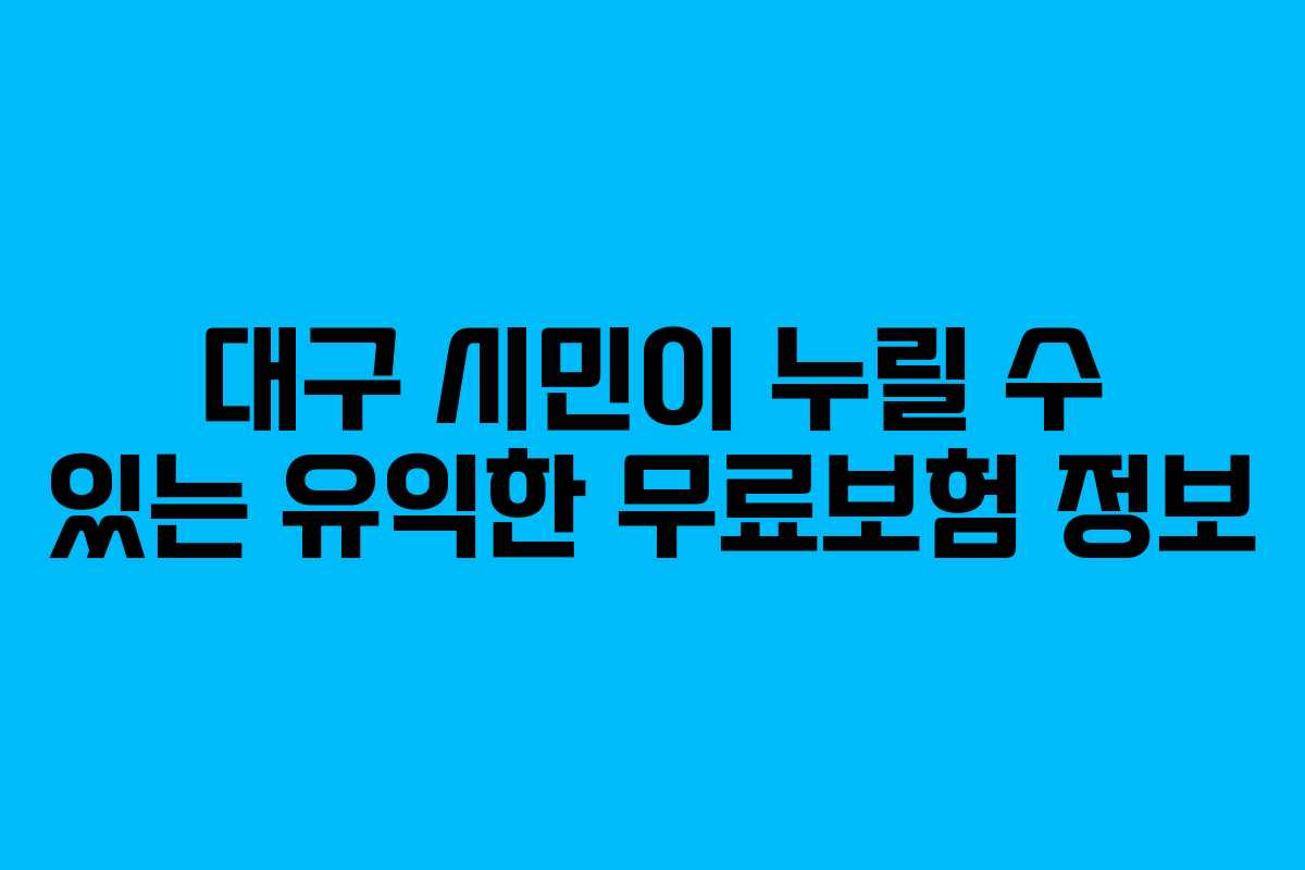 대구 시민이 누릴 수 있는 유익한 무료보험 정보
