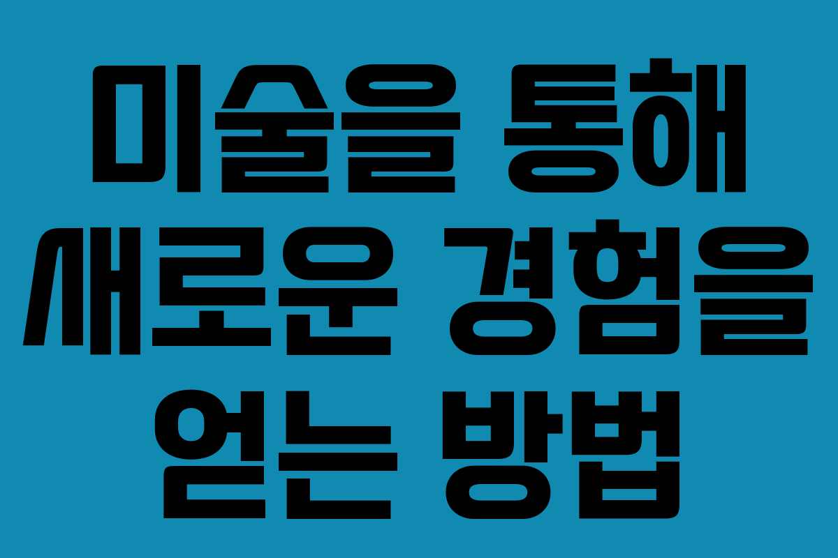 미술을 통해 새로운 경험을 얻는 방법