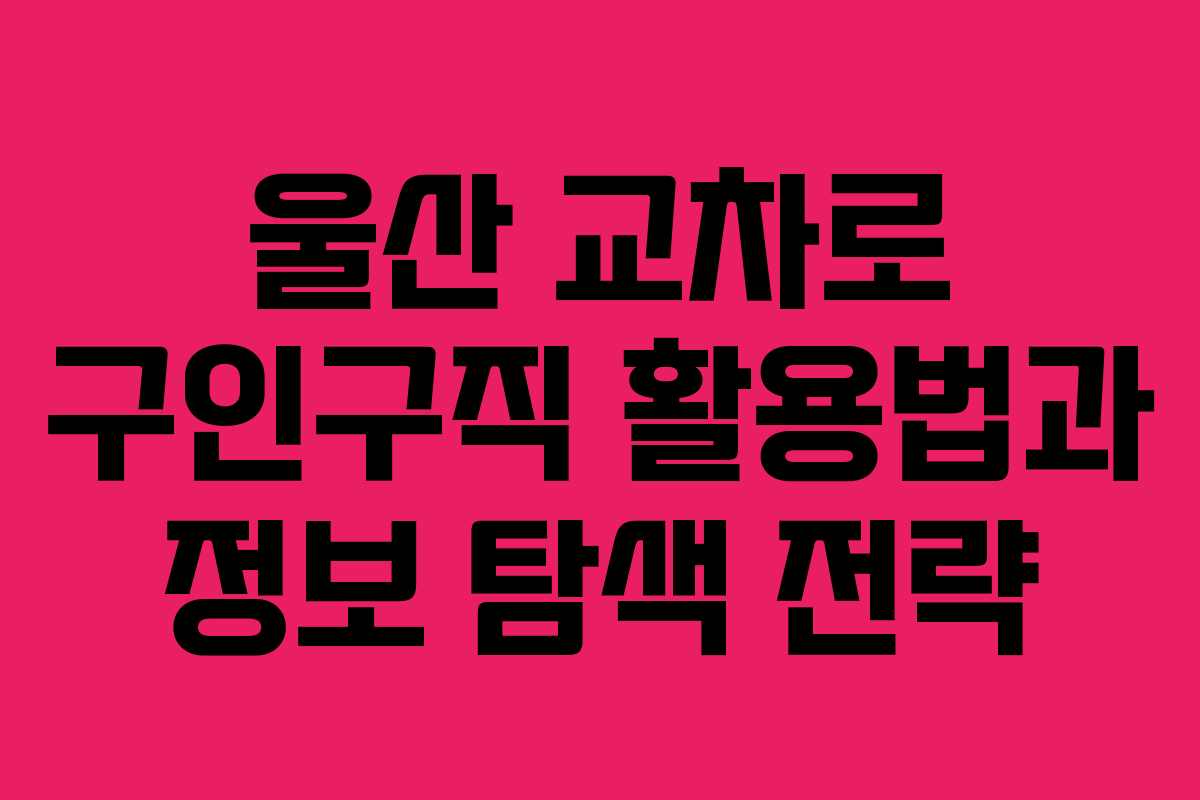 울산 교차로 구인구직 활용법과 정보 탐색 전략