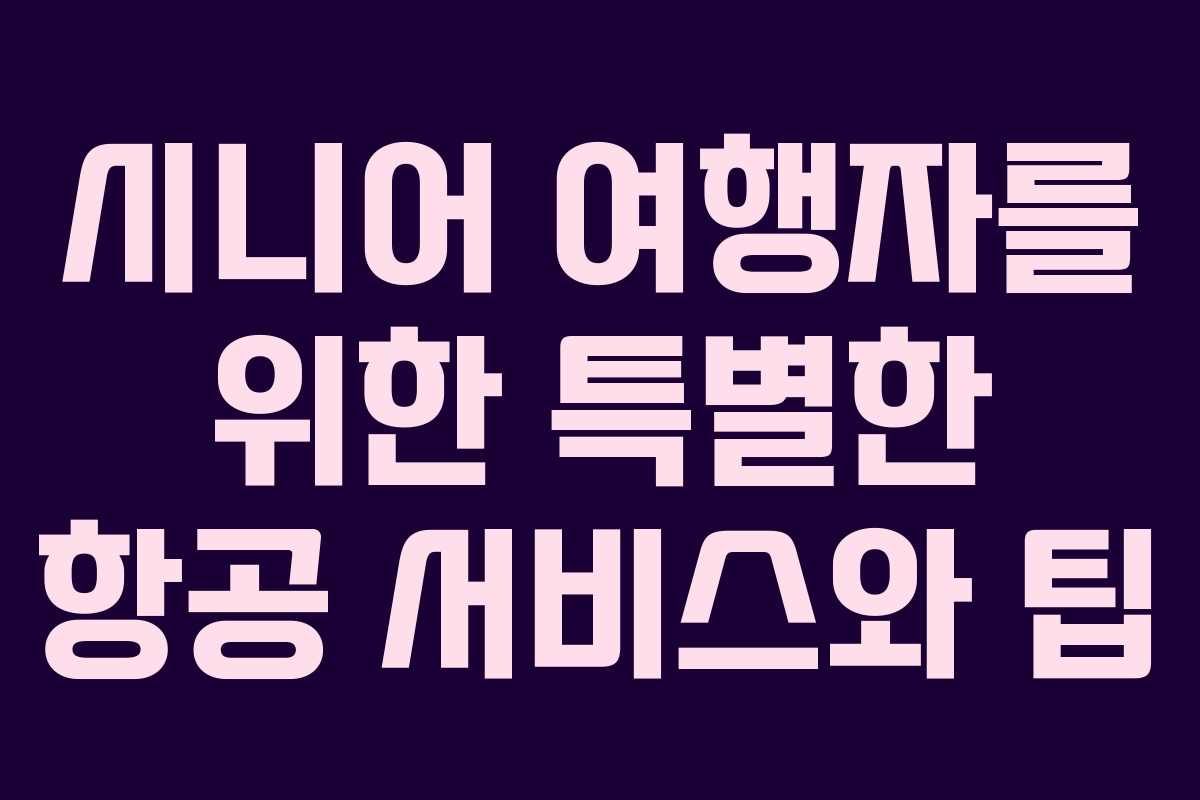 시니어 여행자를 위한 특별한 항공 서비스와 팁