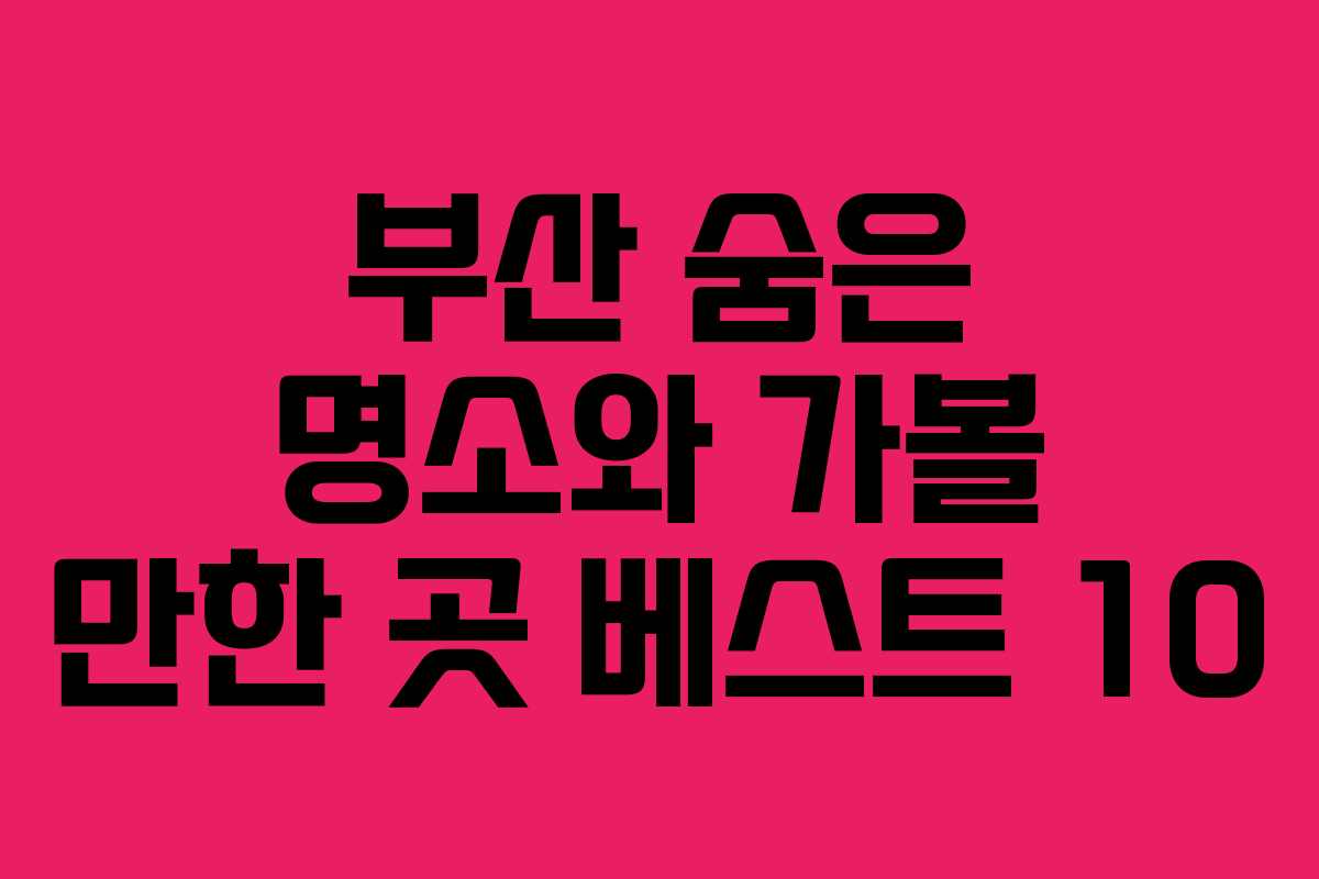 부산 숨은 명소와 가볼 만한 곳 베스트 10