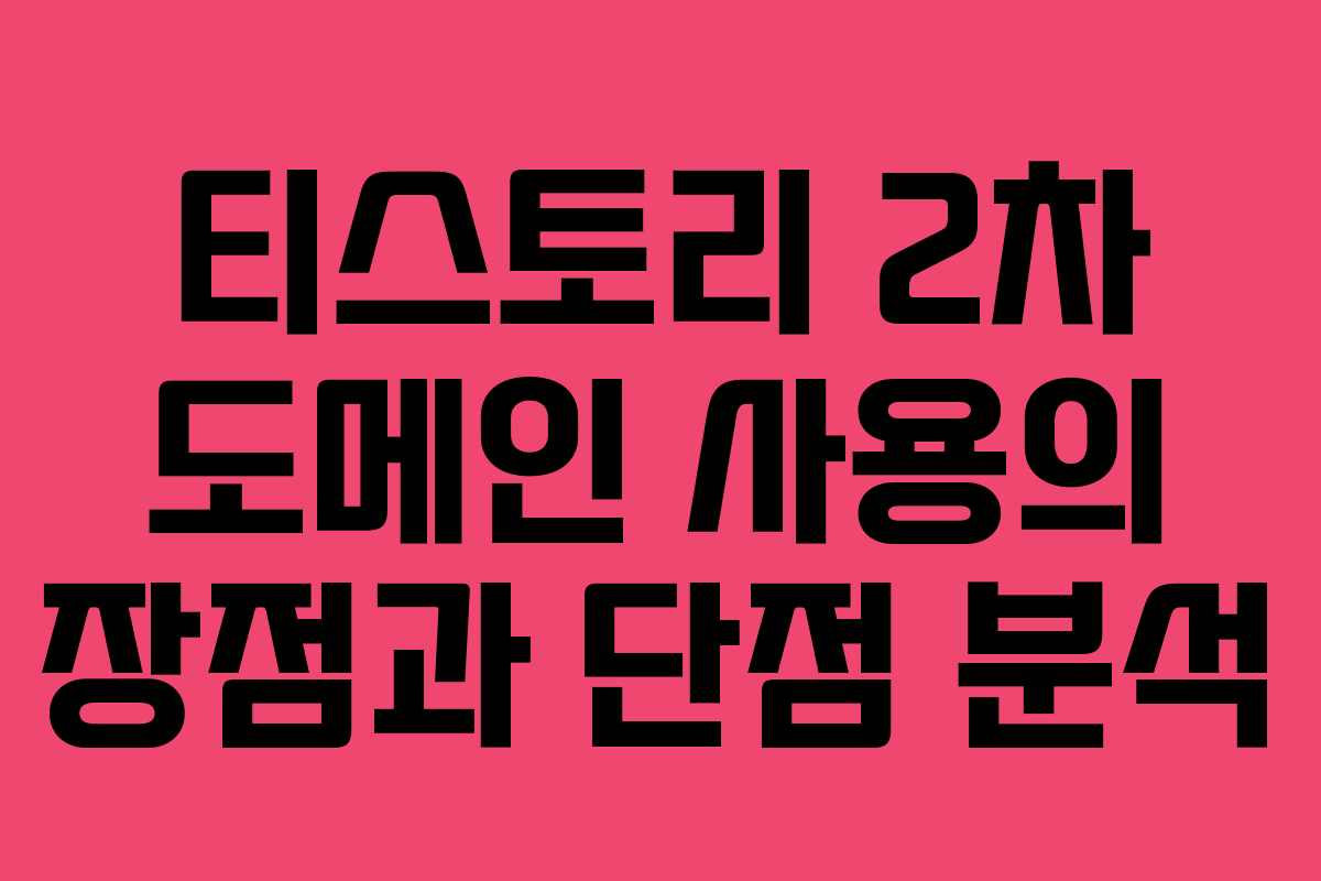 티스토리 2차 도메인 사용의 장점과 단점 분석