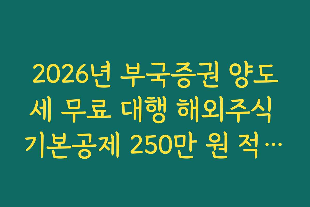 2026년 부국증권 양도세 무료 대행 해외주식 기본공제 250만 원 적용법