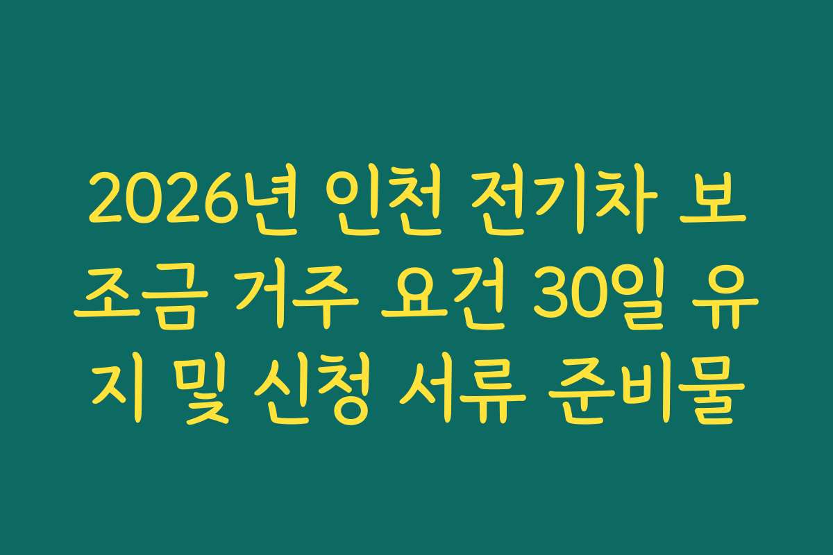 2026년 인천 전기차 보조금 거주 요건 30일 유지 및 신청 서류 준비물